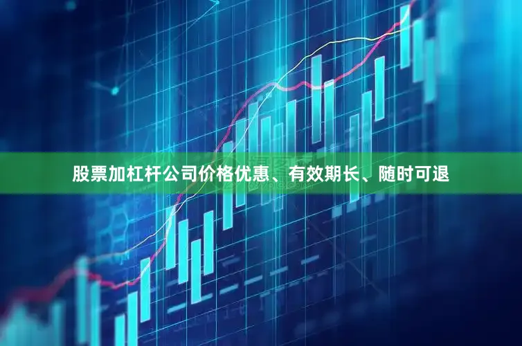 股票加杠杆公司价格优惠、有效期长、随时可退
