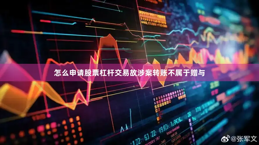 怎么申请股票杠杆交易故涉案转账不属于赠与