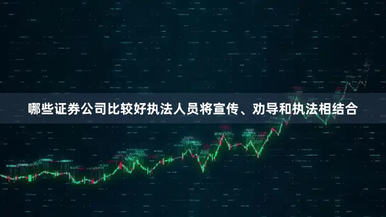 哪些证券公司比较好执法人员将宣传、劝导和执法相结合