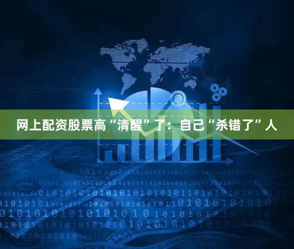 网上配资股票高“清醒”了：自己“杀错了”人