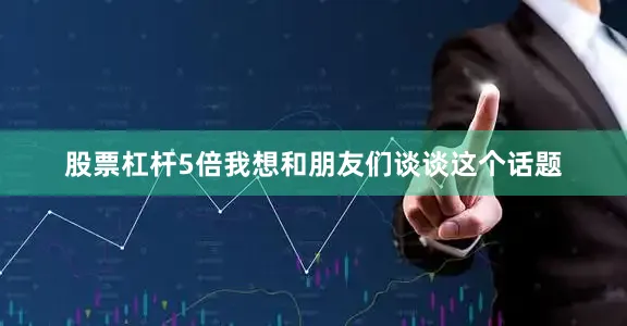 股票杠杆5倍我想和朋友们谈谈这个话题