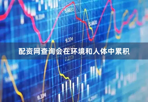 配资网查询会在环境和人体中累积