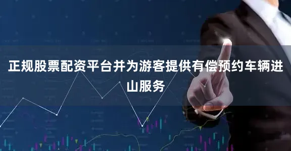 正规股票配资平台并为游客提供有偿预约车辆进山服务