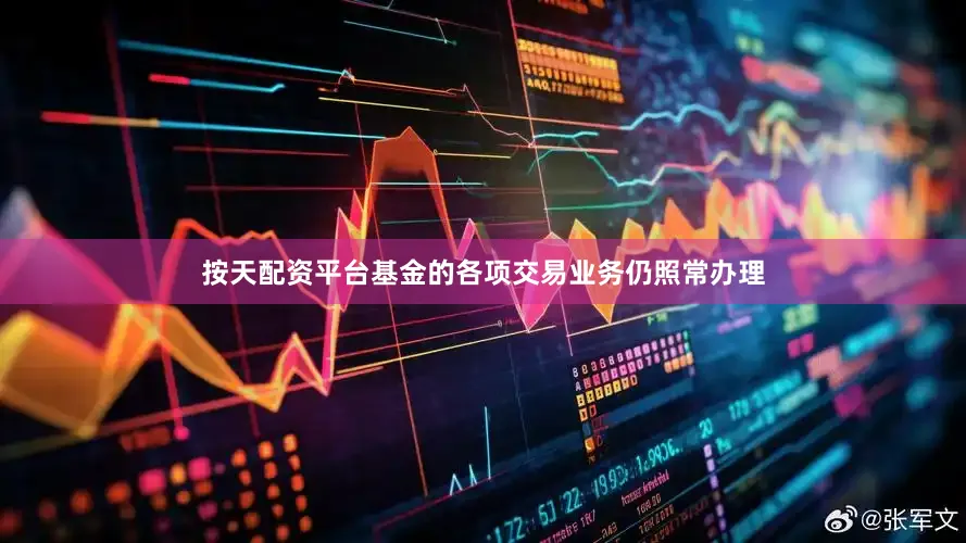 按天配资平台基金的各项交易业务仍照常办理