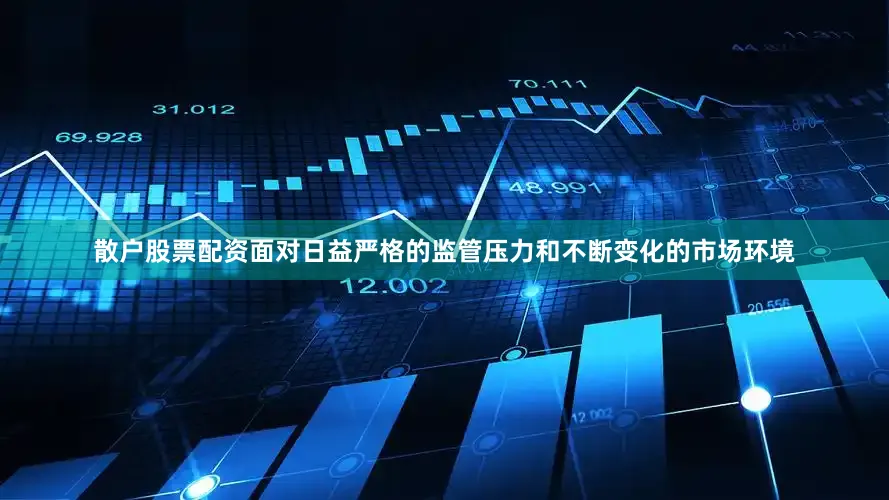 散户股票配资面对日益严格的监管压力和不断变化的市场环境
