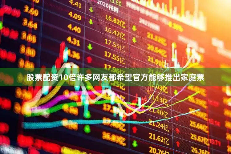 股票配资10倍许多网友都希望官方能够推出家庭票