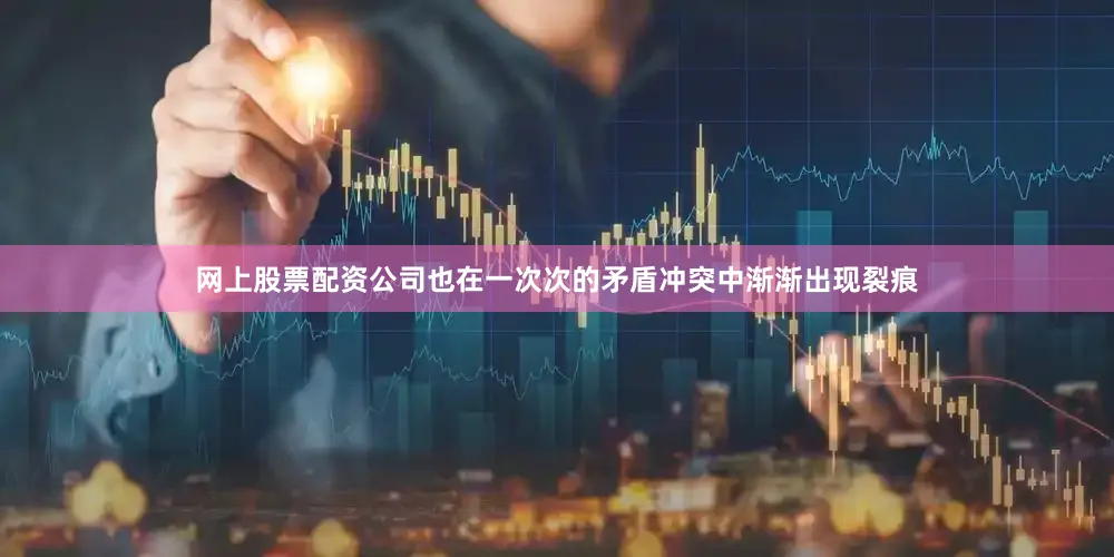 网上股票配资公司也在一次次的矛盾冲突中渐渐出现裂痕