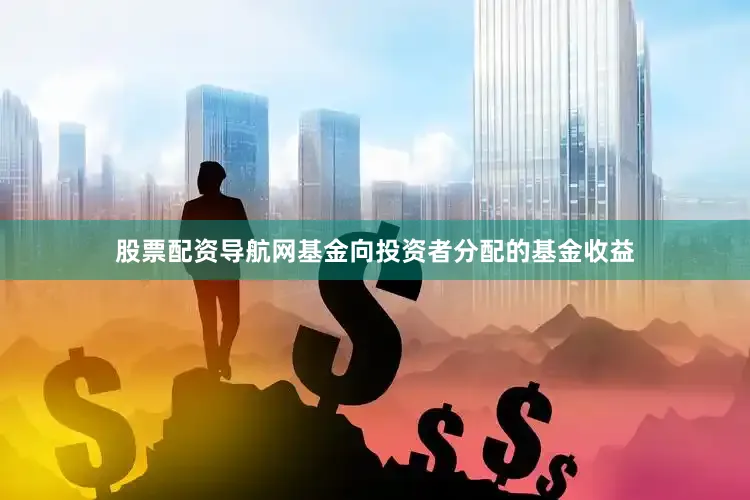 股票配资导航网基金向投资者分配的基金收益