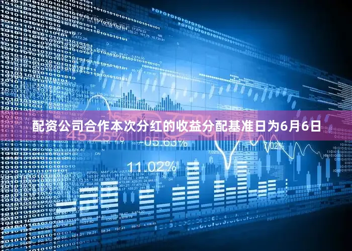 配资公司合作本次分红的收益分配基准日为6月6日