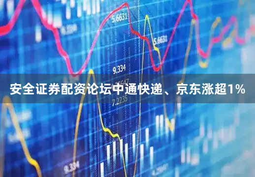 安全证券配资论坛中通快递、京东涨超1%