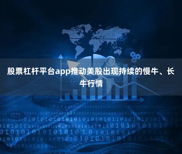 股票杠杆平台app推动美股出现持续的慢牛、长牛行情
