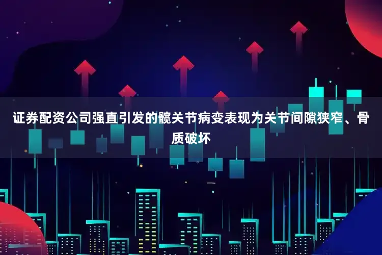 证券配资公司强直引发的髋关节病变表现为关节间隙狭窄、骨质破坏