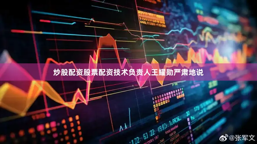 炒股配资股票配资技术负责人王耀勋严肃地说