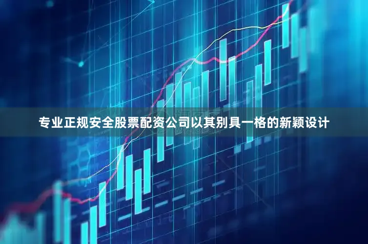 专业正规安全股票配资公司以其别具一格的新颖设计