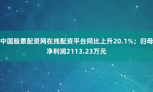 中国股票配资网在线配资平台同比上升20.1%；归母净利润2113.23万元