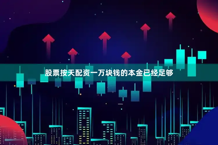 股票按天配资一万块钱的本金已经足够