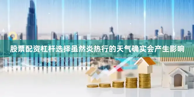 股票配资杠杆选择虽然炎热行的天气确实会产生影响