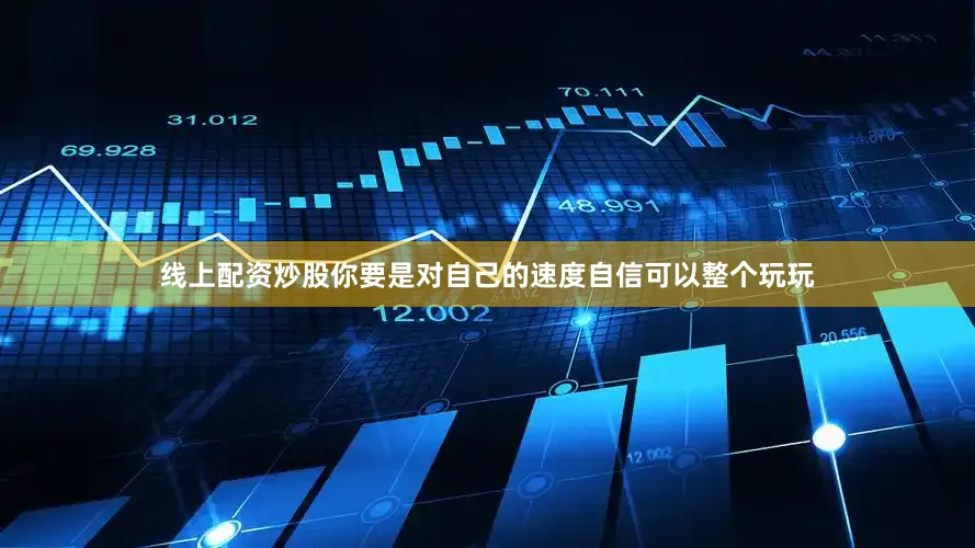 线上配资炒股你要是对自己的速度自信可以整个玩玩