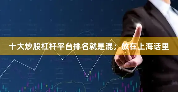 十大炒股杠杆平台排名就是混；放在上海话里