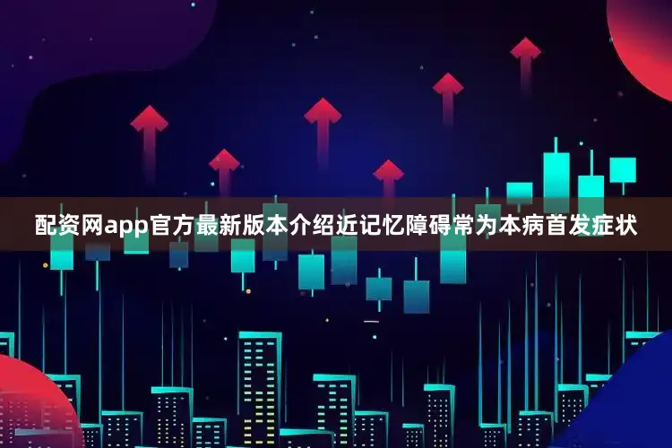 配资网app官方最新版本介绍近记忆障碍常为本病首发症状