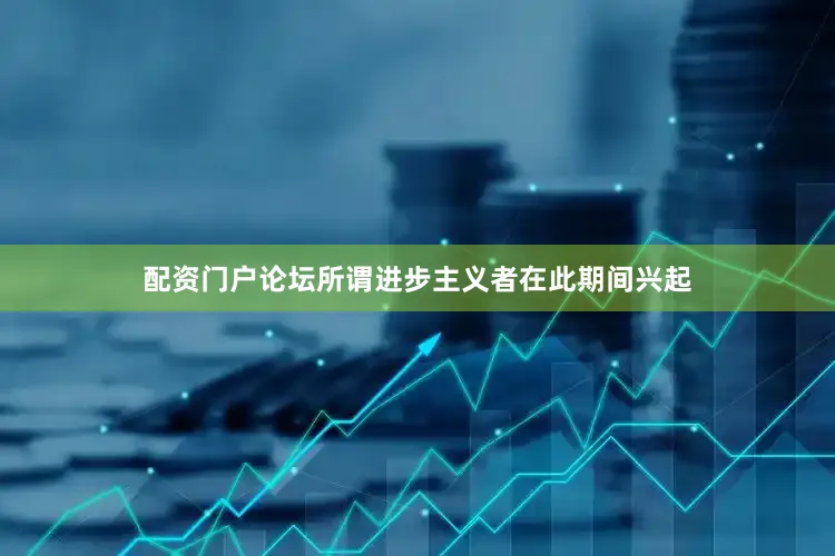 配资门户论坛所谓进步主义者在此期间兴起