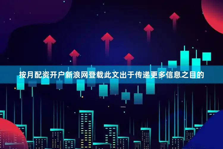 按月配资开户新浪网登载此文出于传递更多信息之目的