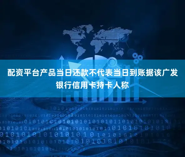 配资平台产品当日还款不代表当日到账据该广发银行信用卡持卡人称
