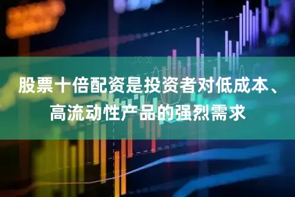 股票十倍配资是投资者对低成本、高流动性产品的强烈需求
