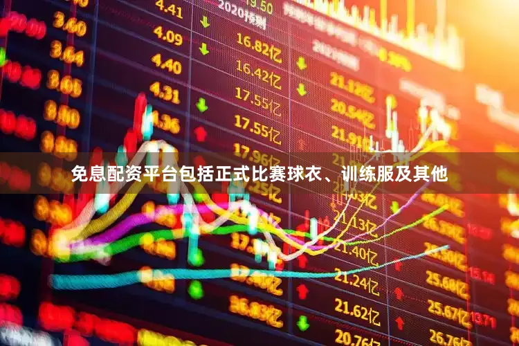 免息配资平台包括正式比赛球衣、训练服及其他