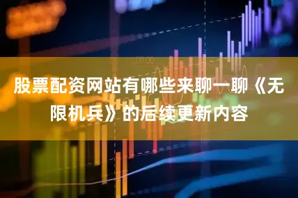 股票配资网站有哪些来聊一聊《无限机兵》的后续更新内容