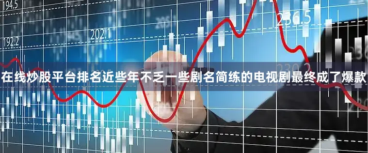 在线炒股平台排名近些年不乏一些剧名简练的电视剧最终成了爆款