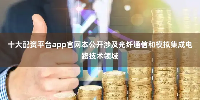 十大配资平台app官网本公开涉及光纤通信和模拟集成电路技术领域