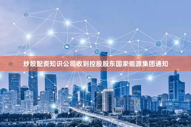 炒股配资知识公司收到控股股东国家能源集团通知