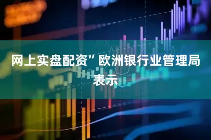 网上实盘配资”欧洲银行业管理局表示