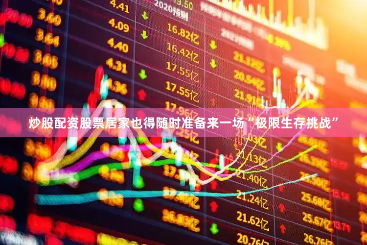 炒股配资股票居家也得随时准备来一场“极限生存挑战”