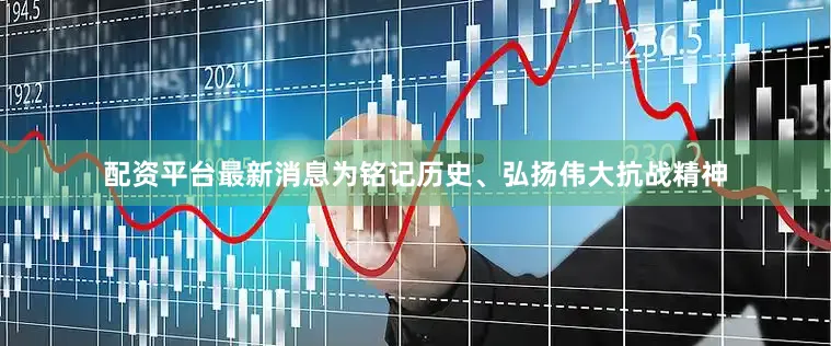 配资平台最新消息为铭记历史、弘扬伟大抗战精神