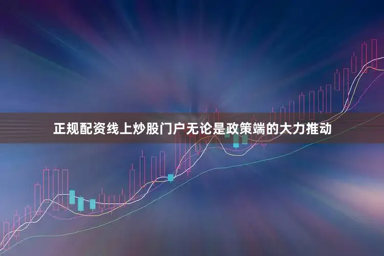 正规配资线上炒股门户无论是政策端的大力推动